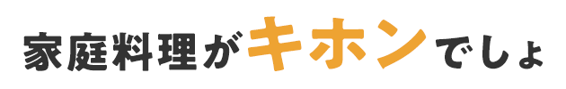 家庭料理がキホンでしょ